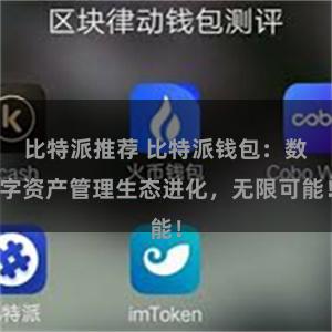 比特派推荐 比特派钱包：数字资产管理生态进化，无限可能！