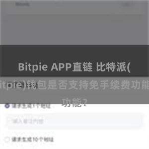 Bitpie APP直链 比特派(Bitpie)钱包是否支持免手续费功能？