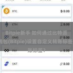 Bitpie新手 如何通过比特派钱包(Bitpie)设置自定义转账标签？