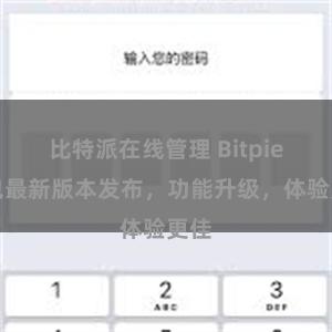 比特派在线管理 Bitpie钱包最新版本发布，功能升级，体验更佳
