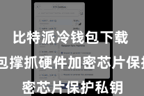 比特派冷钱包下载  该钱包撑抓硬件加密芯片保护私钥