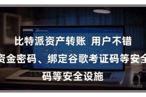 比特派资产转账  用户不错成立资金密码、绑定谷歌考证码等安全设施
