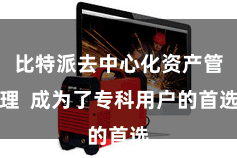 比特派去中心化资产管理  成为了专科用户的首选