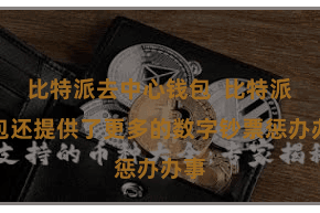 比特派去中心钱包  比特派钱包还提供了更多的数字钞票惩办办事