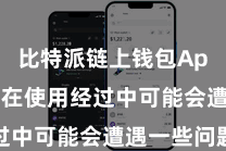 比特派链上钱包App  然则在使用经过中可能会遭遇一些问题